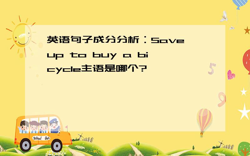 英语句子成分分析：Save up to buy a bicycle主语是哪个?