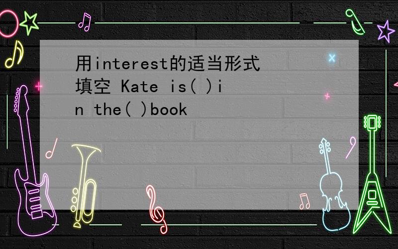 用interest的适当形式填空 Kate is( )in the( )book