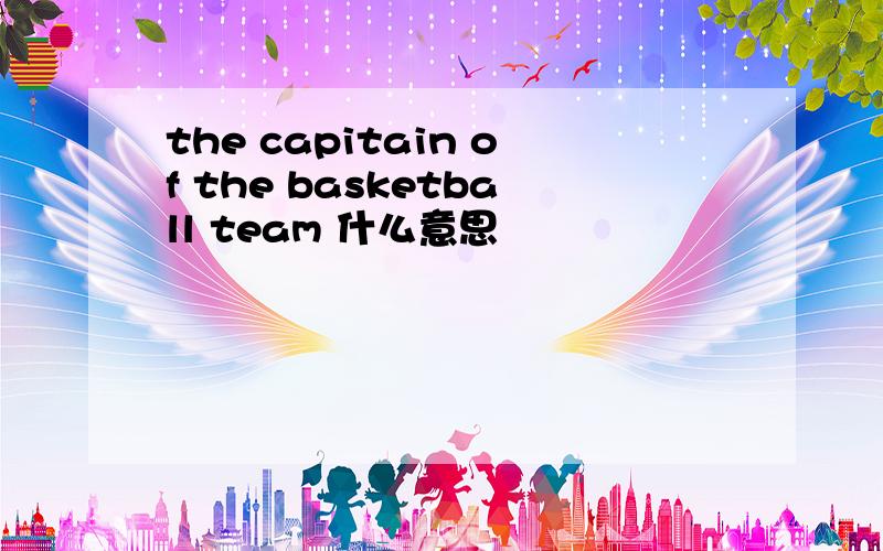 the capitain of the basketball team 什么意思