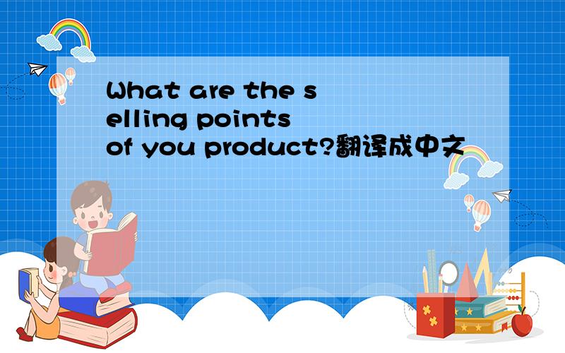 What are the selling points of you product?翻译成中文