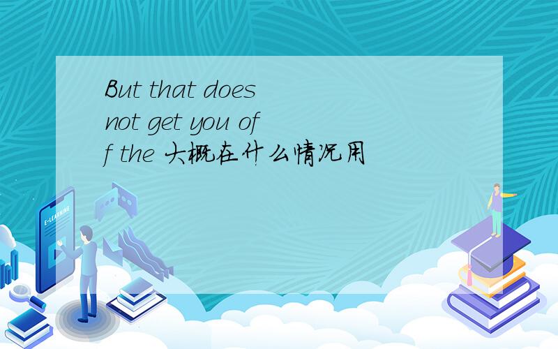 But that does not get you off the 大概在什么情况用