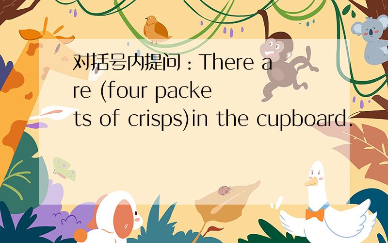 对括号内提问：There are (four packets of crisps)in the cupboard.