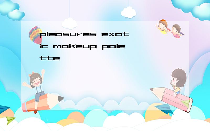 pleasures exotic makeup palette