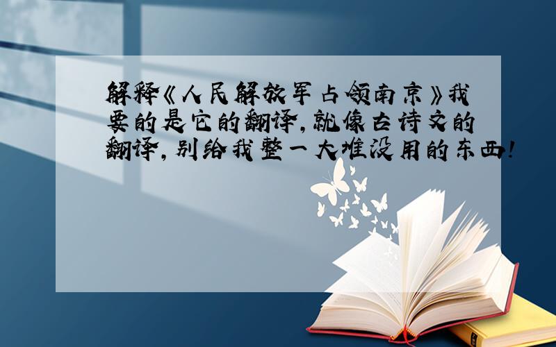 解释《人民解放军占领南京》我要的是它的翻译,就像古诗文的翻译,别给我整一大堆没用的东西!