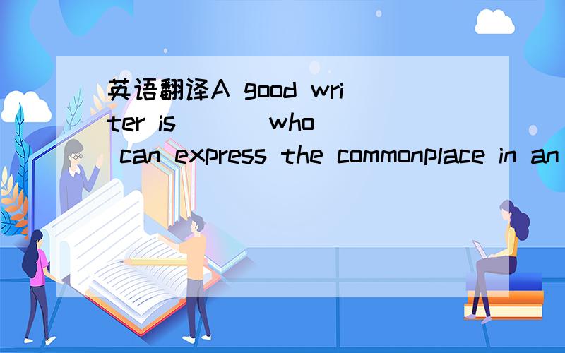 英语翻译A good writer is （ ) who can express the commonplace in an uncommon way.A.that B.he.C.one.D.this.