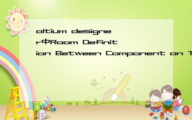 altium designer中Room Definition Between Component on TopLayer And Rule on TopLayer这是什么错误,怎么修改