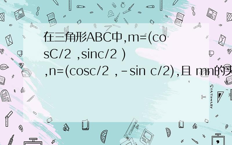 在三角形ABC中,m=(cosC/2 ,sinc/2 ),n=(cosc/2 ,-sin c/2),且 mn的夹角为 3/π1.求∠C2.已知AB=7/2,三角形ABCD 面积为3√3/2,求△ABC的周长