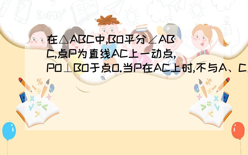在△ABC中,BO平分∠ABC,点P为直线AC上一动点,PO⊥BO于点O.当P在AC上时,不与A、C重合∠APO与∠ACB、∠BAC关系