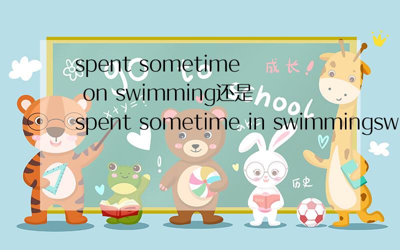 spent sometime on swimming还是spent sometime in swimmingswimming看成sth动名词还是doing sth?on or in?