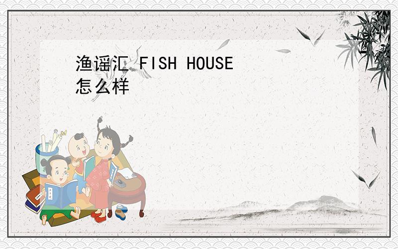 渔谣汇 FISH HOUSE怎么样