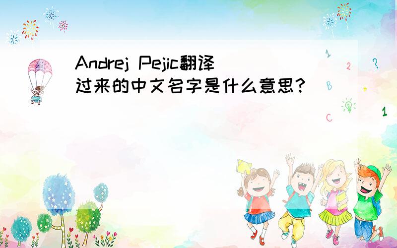 Andrej Pejic翻译过来的中文名字是什么意思?
