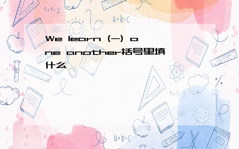We learn (-) one another括号里填什么
