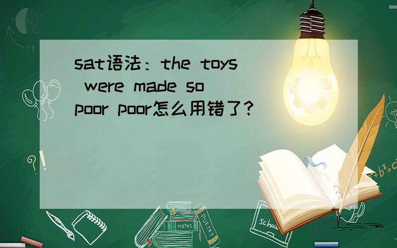 sat语法：the toys were made so poor poor怎么用错了?