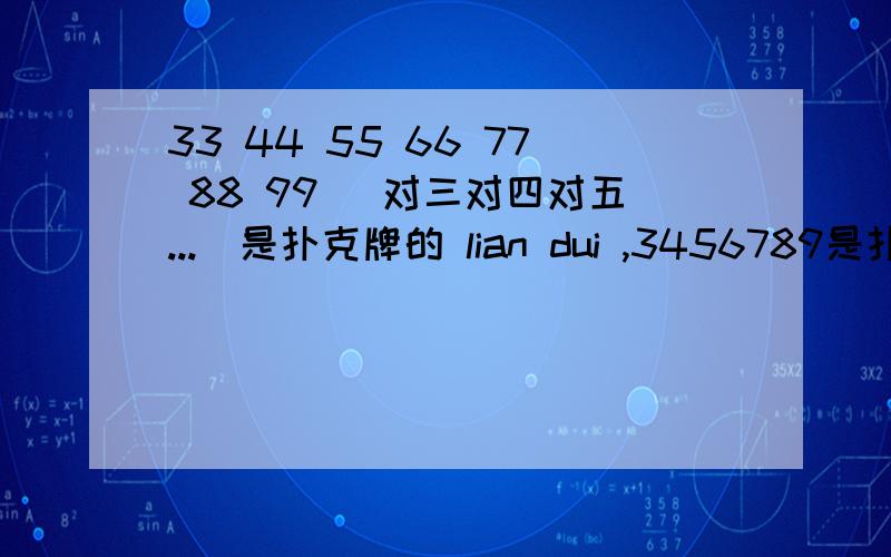 33 44 55 66 77 88 99 （对三对四对五...）是扑克牌的 lian dui ,3456789是扑克牌的 lian zi.请问拼音咋个写汉字?
