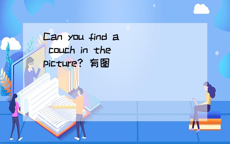 Can you find a couch in the picture? 有图