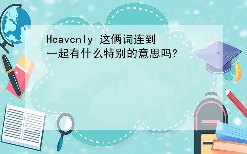 Heavenly 这俩词连到一起有什么特别的意思吗?