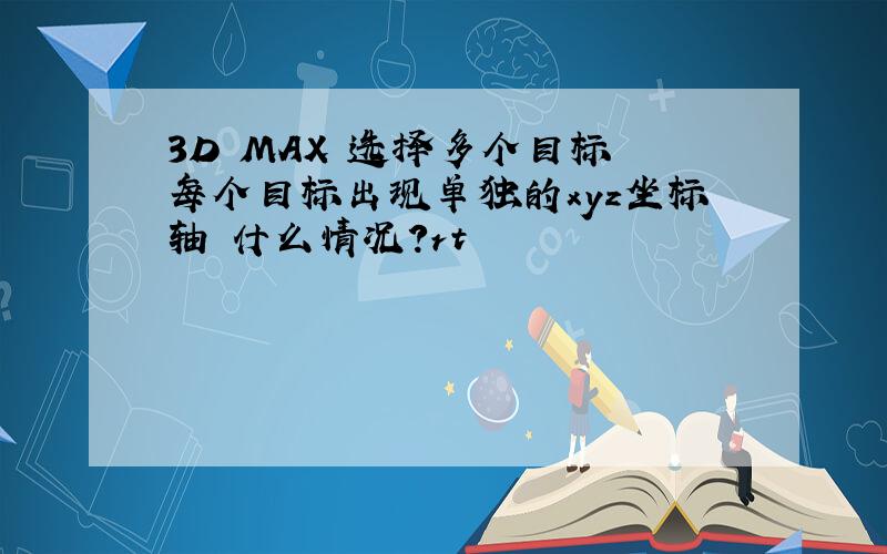 3D MAX 选择多个目标 每个目标出现单独的xyz坐标轴 什么情况?rt