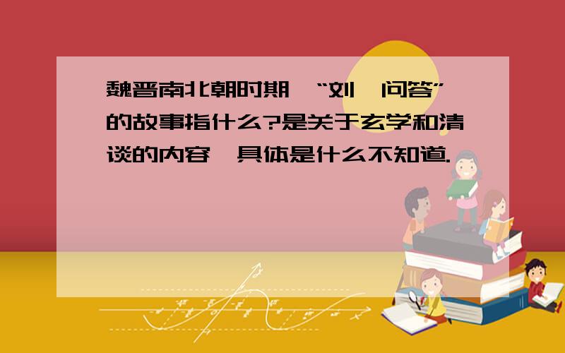 魏晋南北朝时期,“刘尹问答”的故事指什么?是关于玄学和清谈的内容,具体是什么不知道.