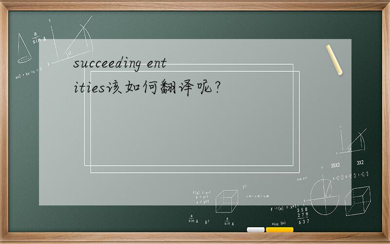 succeeding entities该如何翻译呢?