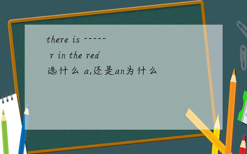 there is ----- r in the red 选什么 a,还是an为什么