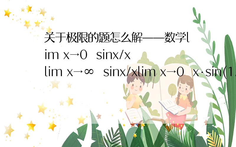 关于极限的题怎么解——数学lim x→0  sinx/xlim x→∞  sinx/xlim x→0  x·sin(1/x)lim x→∞  x·sin(1/x)麻烦给出过程,最好讲讲解这种题的思路,需要掌握什么知识.