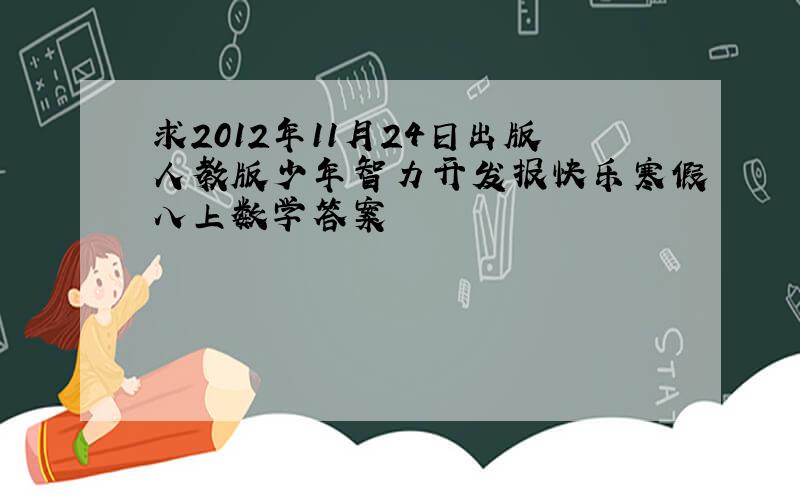 求2012年11月24日出版人教版少年智力开发报快乐寒假八上数学答案