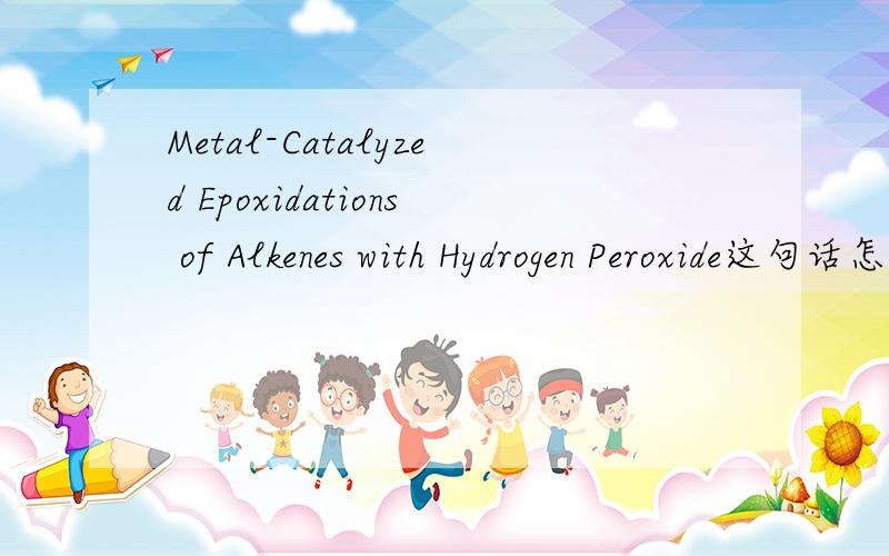 Metal-Catalyzed Epoxidations of Alkenes with Hydrogen Peroxide这句话怎么翻译