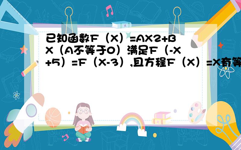 已知函数F（X）=AX2+BX（A不等于0）满足F（-X+5）=F（X-3）,且方程F（X）=X有等根 （1）求函数解析式（2）是否有实数M,N（M〈N）,使F（X）的定义域和值域分别是[M,N]和[3M,3N],若存在,求M,N的值,若不