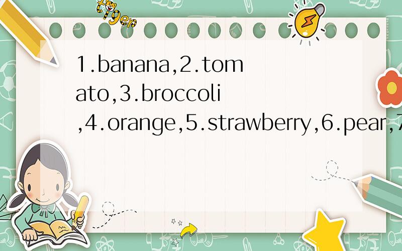 1.banana,2.tomato,3.broccoli,4.orange,5.strawberry,6.pear,7.apple,8.carrot哪些是蔬菜,哪些是水果