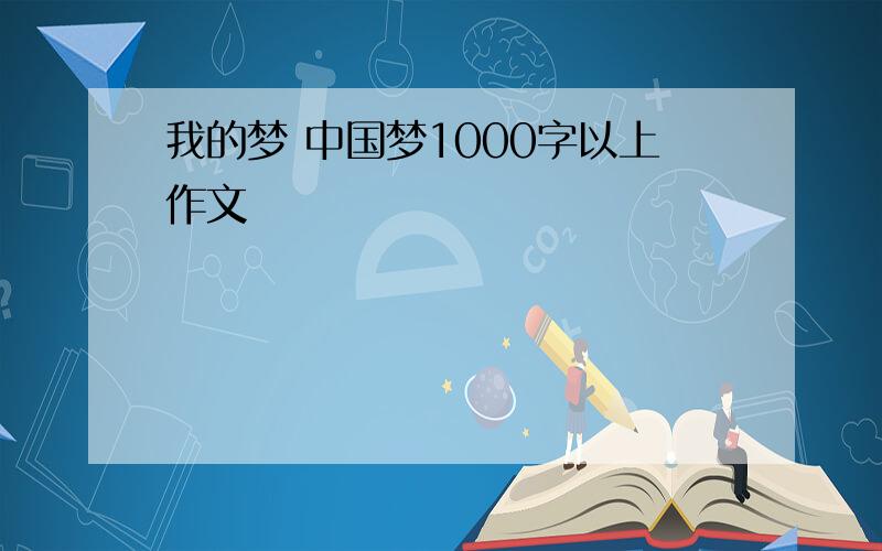我的梦 中国梦1000字以上作文