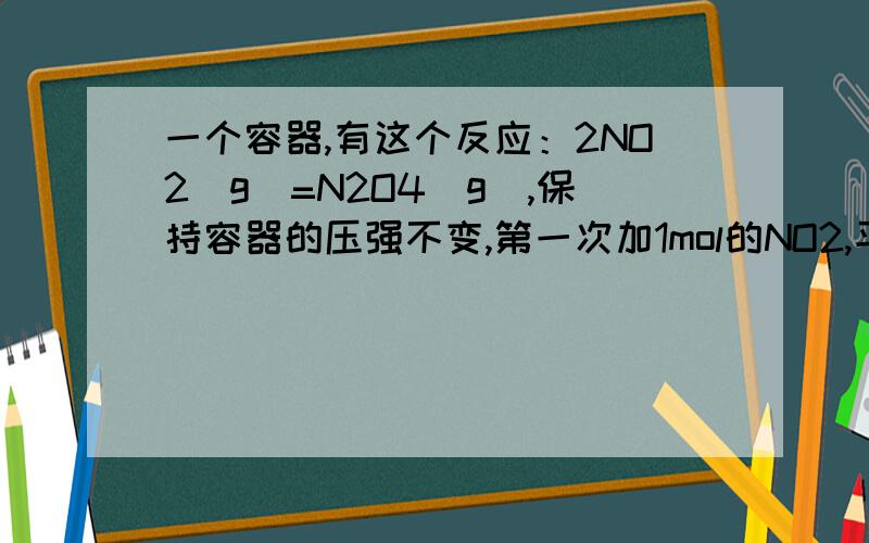 一个容器,有这个反应：2NO2（g)=N2O4（g),保持容器的压强不变,第一次加1mol的NO2,平衡后NO2转化率是70%第二次加2mol的NO2,也保持容器的压强不变,平衡后NO2转化率是：A.小于70% B.70% C.大于70%补充：