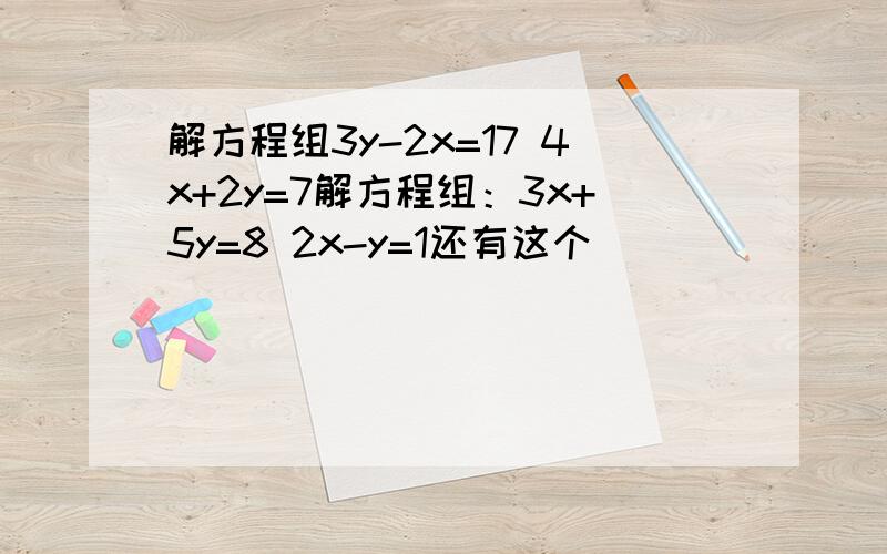 解方程组3y-2x=17 4x+2y=7解方程组：3x+5y=8 2x-y=1还有这个