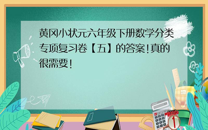 黄冈小状元六年级下册数学分类专项复习卷【五】的答案!真的很需要!