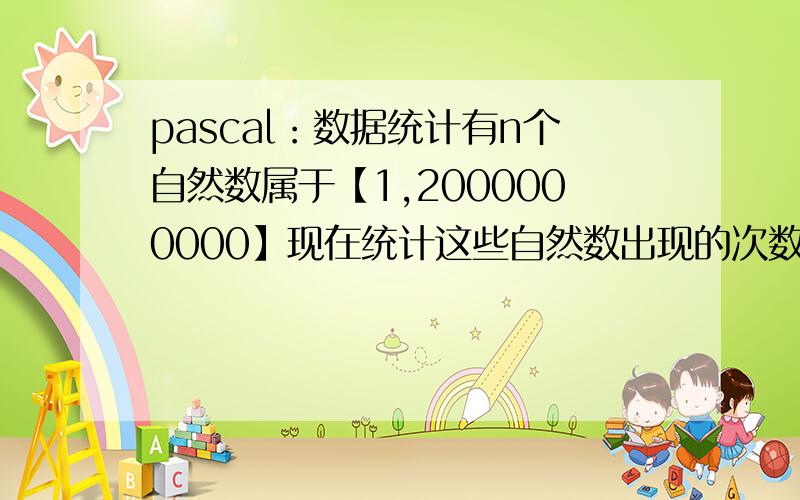 pascal：数据统计有n个自然数属于【1,2000000000】现在统计这些自然数出现的次数,并按自然数从小到大输出统计结果例 输入8           2 4 2 4 5 100 2 100     输出 2   3              4   2              5   1
