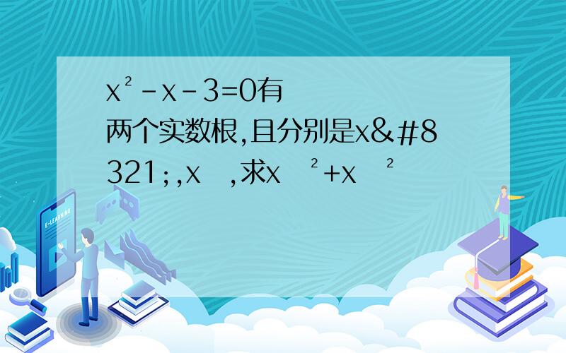 x²-x-3=0有两个实数根,且分别是x₁,x₂,求x₁²+x₂²