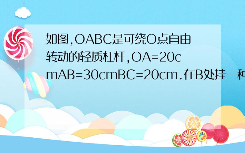 如图,OABC是可绕O点自由转动的轻质杠杆,OA=20cmAB=30cmBC=20cm.在B处挂一种物200