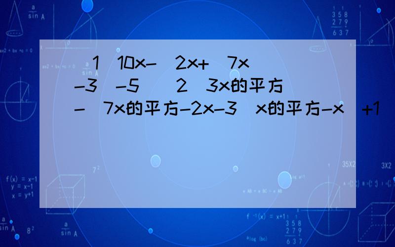 (1)10x-[2x+(7x-3)-5](2)3x的平方-[7x的平方-2x-3(x的平方-x)+1](3)-4(5x-y)+3(-三分之一x+三分之四y+1)（4）（8x-3x)-[4x+(3y-z)]+2z【注意是2z~】【减号要费点力看,看题也许很吃力,】我怎么总感觉跟老师讲的不