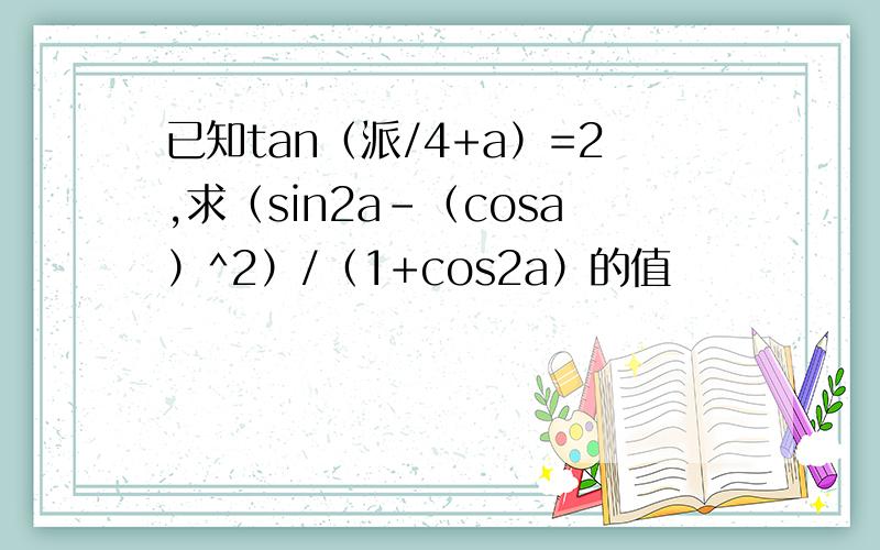 已知tan（派/4+a）=2,求（sin2a-（cosa）^2）/（1+cos2a）的值