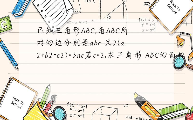 已知三角形ABC,角ABC所对的边分别是abc 且2(a2+b2-c2)=3ac若c=2,求三角形 ABC的面积
