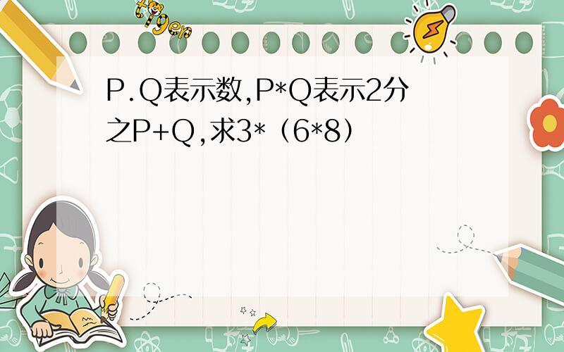 P.Q表示数,P*Q表示2分之P+Q,求3*（6*8）