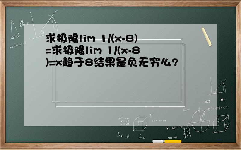 求极限lim 1/(x-8)=求极限lim 1/(x-8)=x趋于8结果是负无穷么?