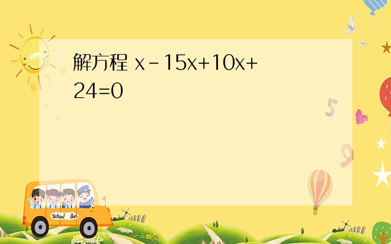 解方程 x－15x+10x+24=0