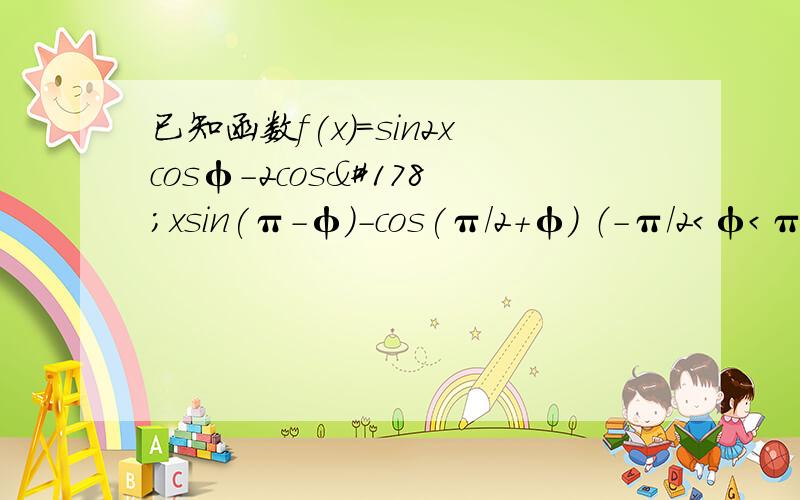 已知函数f(x)=sin2xcosφ-2cos²xsin(π-φ)-cos(π/2+φ) （-π/2＜φ＜π/2）已知函数f(x)=sin2xcosφ-2cos²xsin(π-φ)-cos(π/2+φ) x=派/6时取最大值1.求φ的值2.将函数Y=f(x)图像上各点的横坐标扩大到原来2倍,