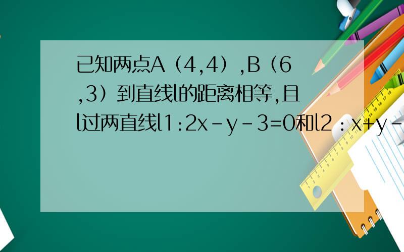 已知两点A（4,4）,B（6,3）到直线l的距离相等,且l过两直线l1:2x-y-3=0和l2：x+y-3=0的交点,求l的方程
