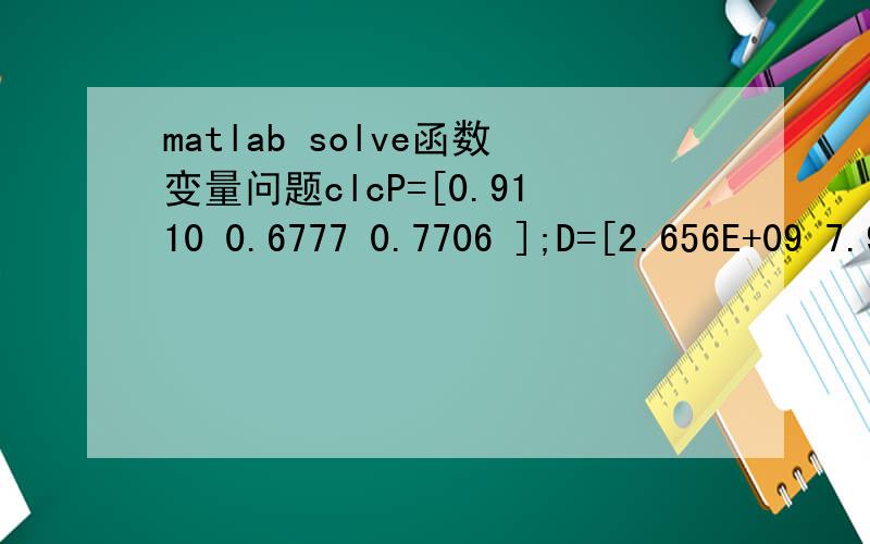 matlab solve函数变量问题clcP=[0.9110 0.6777 0.7706 ];D=[2.656E+09 7.968E+10 2.656E+10];[x,y]=solve('y*log((x+D(3))/(x+D(1)))/log(10)=(P(1)-P(3))','y*log((x+D(3))/(x+D(2)))/log(10)=(P(2)-P(3))','x','y');%xx=solve('y*log((x+2.656E+10)/(x+2.656E+0
