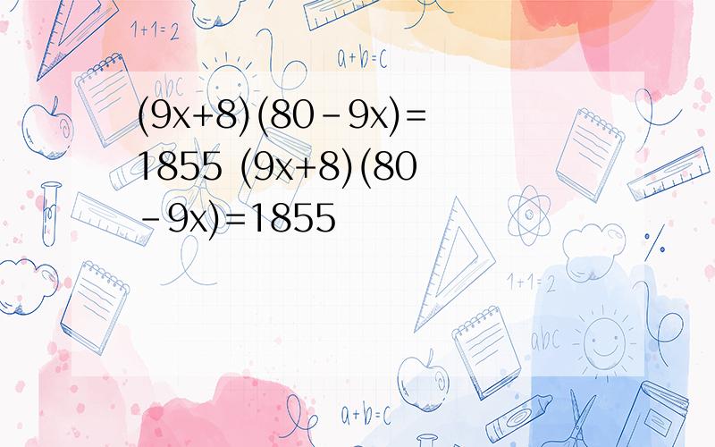 (9x+8)(80-9x)=1855 (9x+8)(80-9x)=1855
