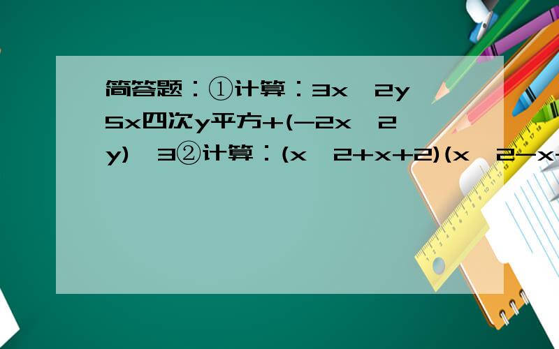 简答题：①计算：3x^2y*5x四次y平方+(-2x^2y)^3②计算：(x^2+x+2)(x^2-x-2)③分解因式：3x^3-6x^2+3x