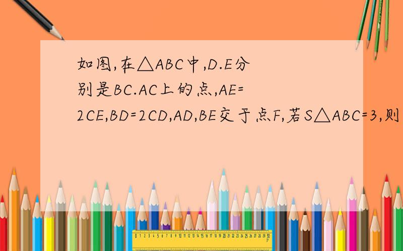 如图,在△ABC中,D.E分别是BC.AC上的点,AE=2CE,BD=2CD,AD,BE交于点F,若S△ABC=3,则四边形DCEF的面积为?网上的答案看不太懂,希望能些清楚一点,