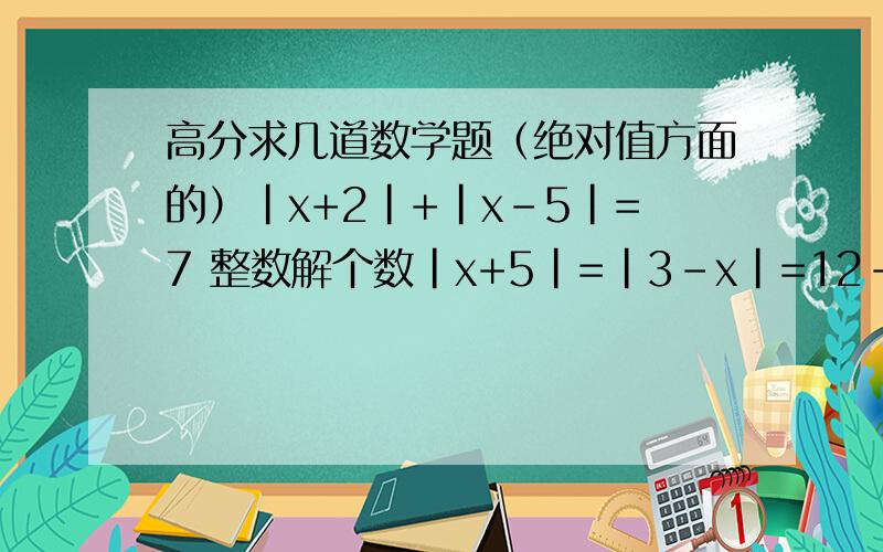 高分求几道数学题（绝对值方面的）|x+2|+|x-5|=7 整数解个数|x+5|=|3-x|=12-|y-2|-|2+y| x+y最大值和最小值