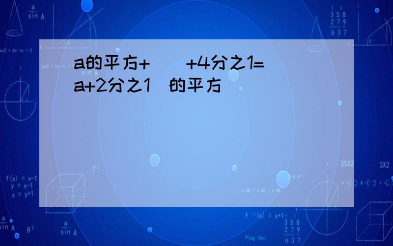 a的平方+()+4分之1=(a+2分之1)的平方